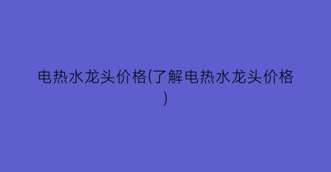 电热水龙头价格(了解电热水龙头价格)