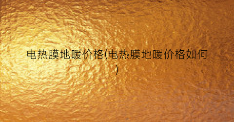 电热膜地暖价格(电热膜地暖价格如何)