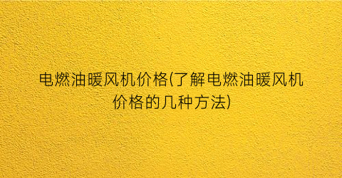 电燃油暖风机价格(了解电燃油暖风机价格的几种方法)