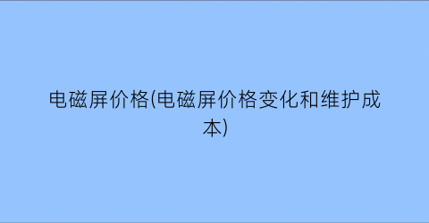 电磁屏价格(电磁屏价格变化和维护成本)