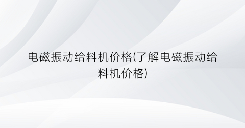电磁振动给料机价格(了解电磁振动给料机价格)