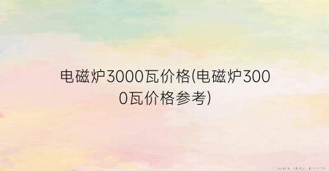 电磁炉3000瓦价格(电磁炉3000瓦价格参考)