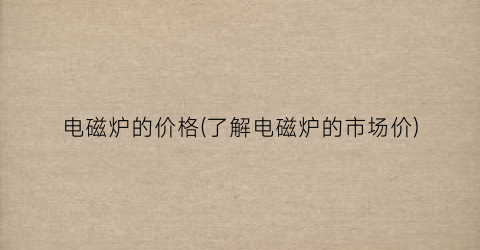 电磁炉的价格(了解电磁炉的市场价)