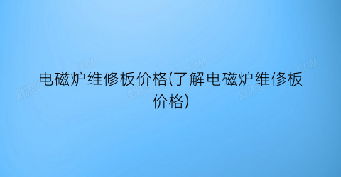 电磁炉维修板价格(了解电磁炉维修板价格)
