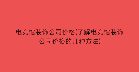 电竞馆装饰公司价格(了解电竞馆装饰公司价格的几种方法)
