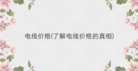 电线价格(了解电线价格的真相)