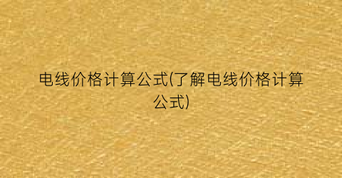 电线价格计算公式(了解电线价格计算公式)