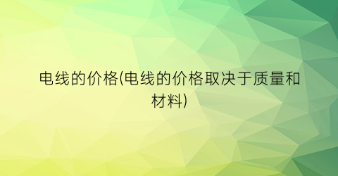 电线的价格(电线的价格取决于质量和材料)