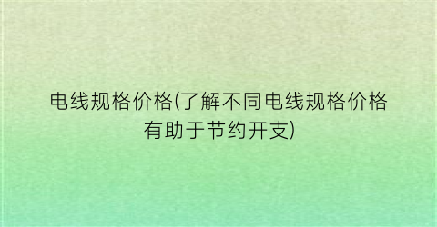 电线规格价格(了解不同电线规格价格有助于节约开支)