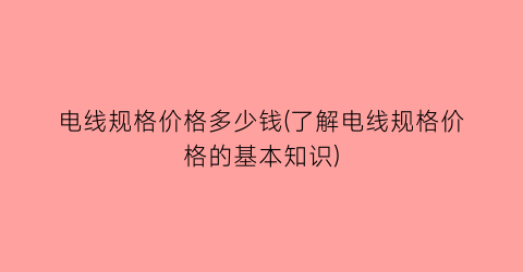电线规格价格多少钱(了解电线规格价格的基本知识)