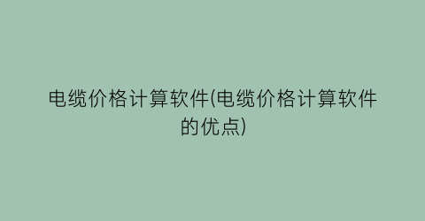 电缆价格计算软件(电缆价格计算软件的优点)
