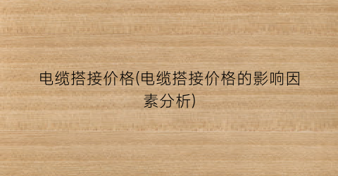 电缆搭接价格(电缆搭接价格的影响因素分析)