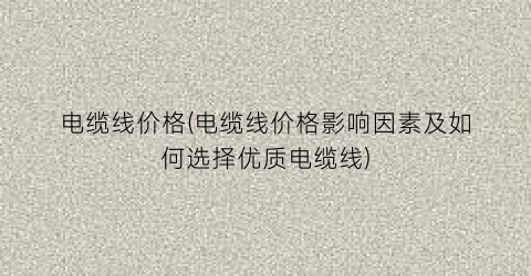 电缆线价格(电缆线价格影响因素及如何选择优质电缆线)