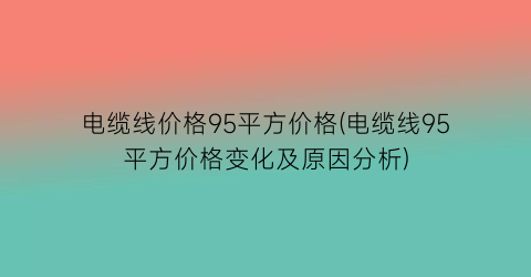 电缆线价格95平方价格(电缆线95平方价格变化及原因分析)