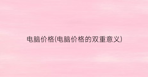 电脑价格(电脑价格的双重意义)
