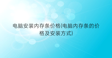 电脑安装内存条价格(电脑内存条的价格及安装方式)