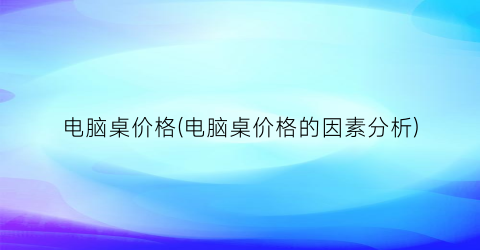 电脑桌价格(电脑桌价格的因素分析)