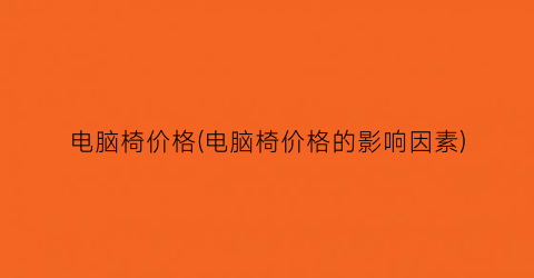 电脑椅价格(电脑椅价格的影响因素)