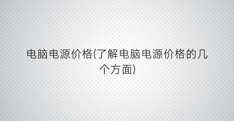 电脑电源价格(了解电脑电源价格的几个方面)