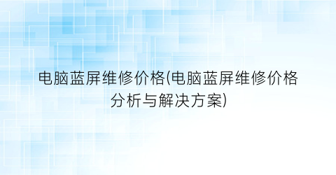 电脑蓝屏维修价格(电脑蓝屏维修价格分析与解决方案)