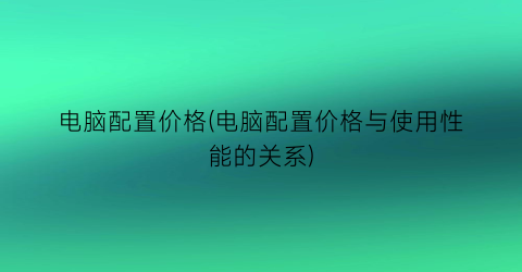 电脑配置价格(电脑配置价格与使用性能的关系)