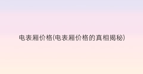 电表厢价格(电表厢价格的真相揭秘)