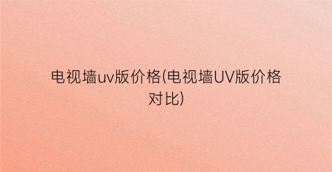 “电视墙uv版价格(电视墙UV版价格对比)