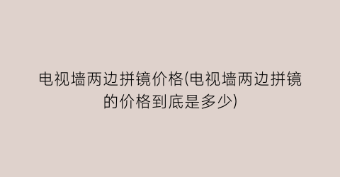 电视墙两边拼镜价格(电视墙两边拼镜的价格到底是多少)