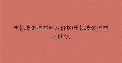 电视墙造型材料及价格(电视墙造型材料推荐)