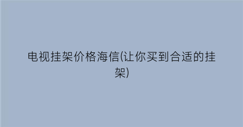 “电视挂架价格海信(让你买到合适的挂架)