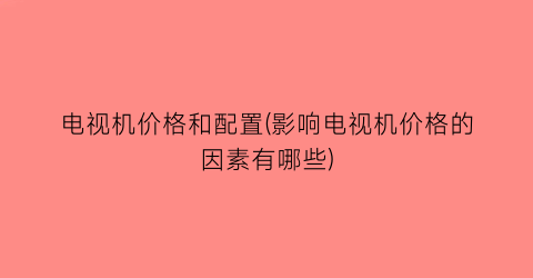 电视机价格和配置(影响电视机价格的因素有哪些)