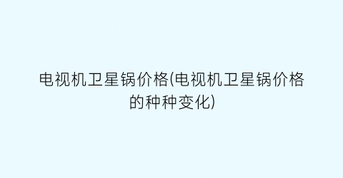 电视机卫星锅价格(电视机卫星锅价格的种种变化)