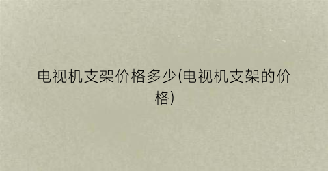 电视机支架价格多少(电视机支架的价格)