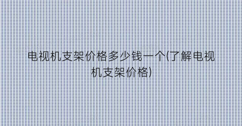 电视机支架价格多少钱一个(了解电视机支架价格)