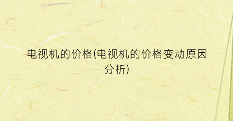 电视机的价格(电视机的价格变动原因分析)