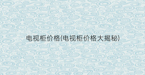 电视柜价格(电视柜价格大揭秘)