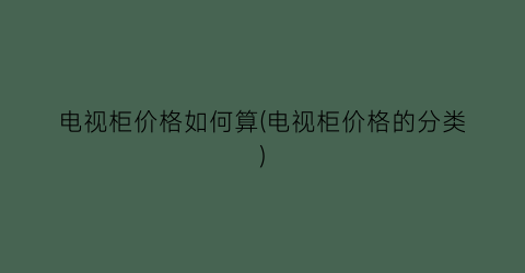 电视柜价格如何算(电视柜价格的分类)