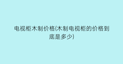 电视柜木制价格(木制电视柜的价格到底是多少)