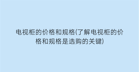 电视柜的价格和规格(了解电视柜的价格和规格是选购的关键)