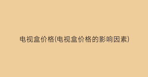 “电视盒价格(电视盒价格的影响因素)