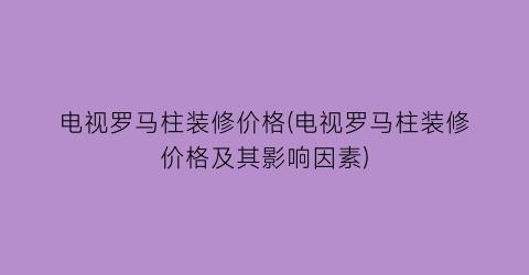 电视罗马柱装修价格(电视罗马柱装修价格及其影响因素)