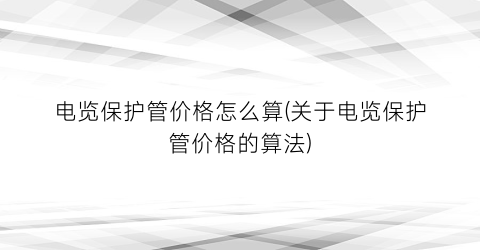 电览保护管价格怎么算(关于电览保护管价格的算法)