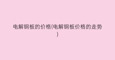 电解钢板的价格(电解钢板价格的走势)