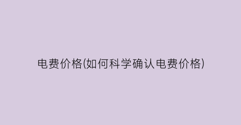 电费价格(如何科学确认电费价格)