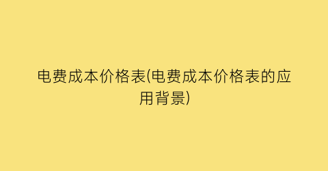 电费成本价格表(电费成本价格表的应用背景)