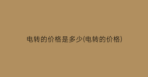 电转的价格是多少(电转的价格)