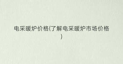 电采暖炉价格(了解电采暖炉市场价格)