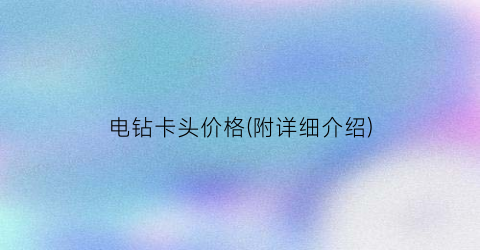 电钻卡头价格(附详细介绍)
