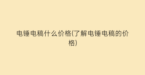 电锤电稿什么价格(了解电锤电稿的价格)