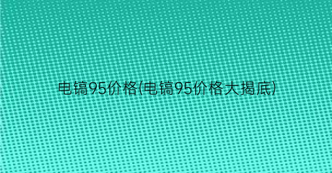 电镐95价格(电镐95价格大揭底)